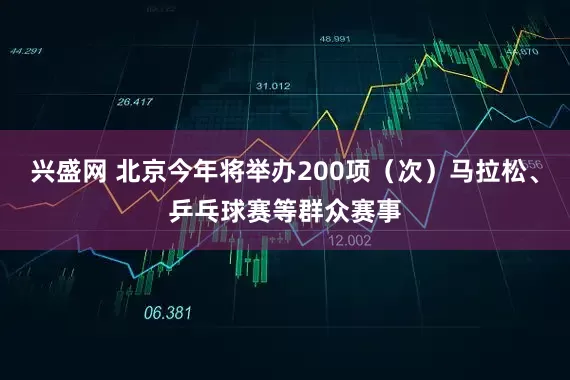 兴盛网 北京今年将举办200项（次）马拉松、乒乓球赛等群众赛事