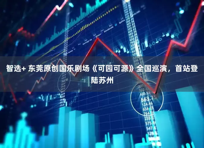 智选+ 东莞原创国乐剧场《可园可源》全国巡演，首站登陆苏州