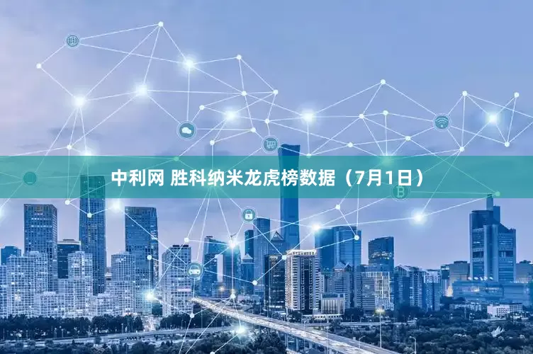 中利网 胜科纳米龙虎榜数据（7月1日）