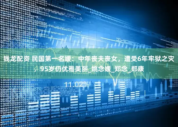钱龙配资 民国第一名媛：中年丧夫丧女，遭受6年牢狱之灾，95岁仍优雅美丽_姚念媛_郑念_郑康