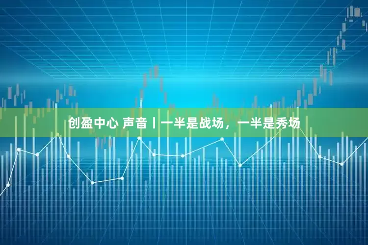 创盈中心 声音丨一半是战场，一半是秀场
