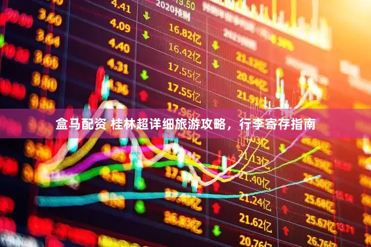 盒马配资 桂林超详细旅游攻略，行李寄存指南