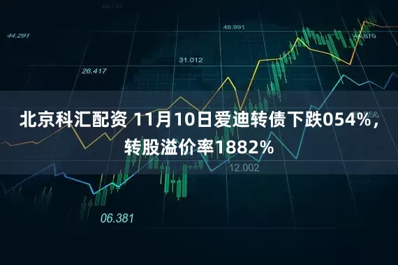北京科汇配资 11月10日爱迪转债下跌054%，转股溢价率1882%
