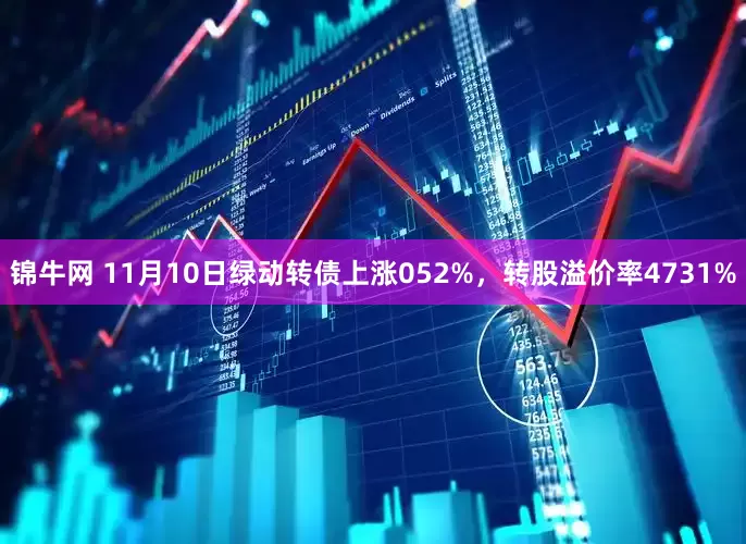 锦牛网 11月10日绿动转债上涨052%，转股溢价率4731%